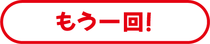 もう一回！