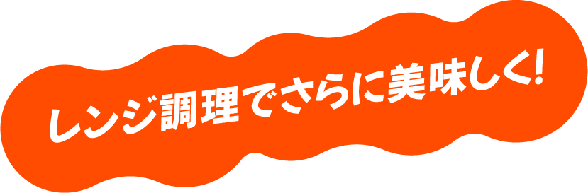 レンジ調理でさらに美味しく！