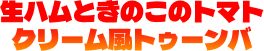 生ハムときのこのトマトクリーム風トゥーンバ