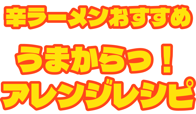 辛ラーメンおすすめ　うまからっ！アレンジレシピ