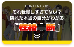 CONTENTS 01 それ我慢しすぎてない？隠れた本当の自分がわかる 性格辛断