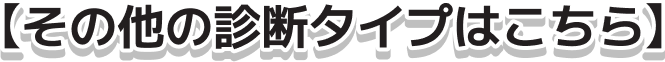【その他の診断タイプはこちら】