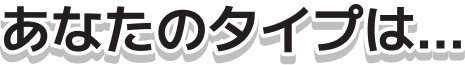 あなたのタイプは...